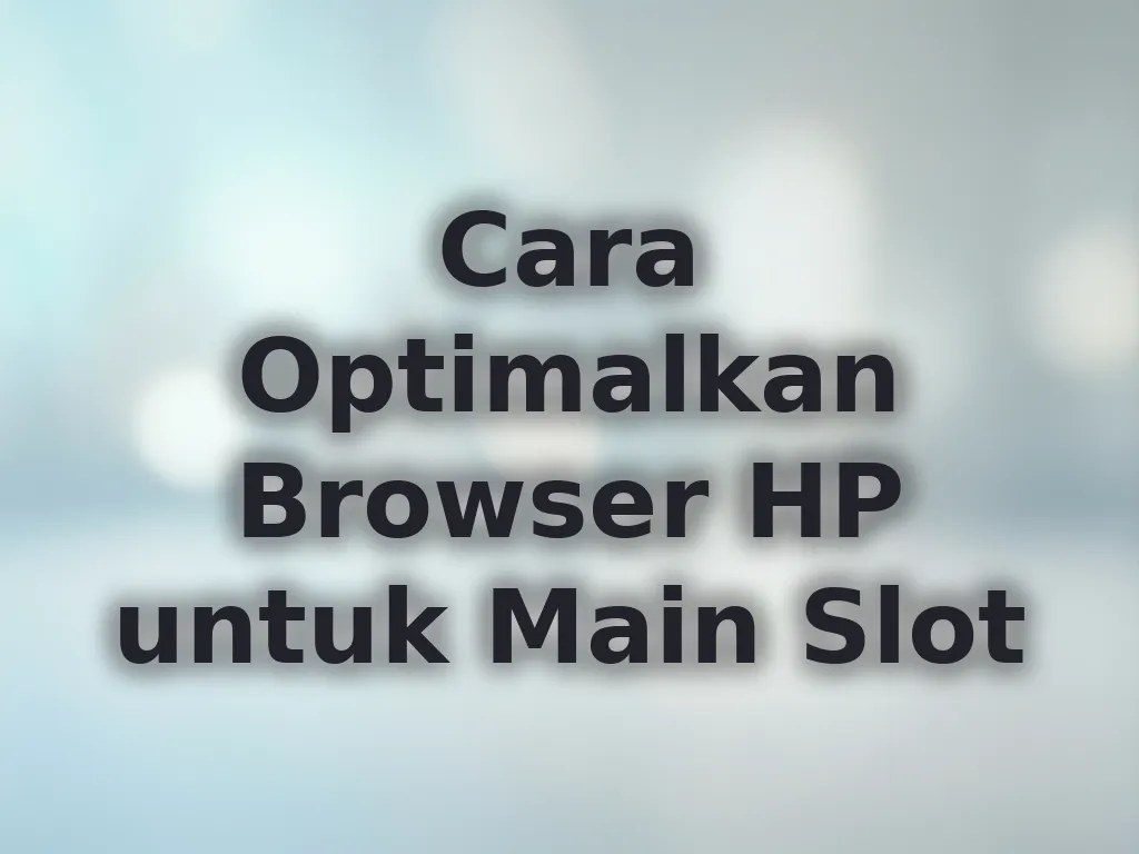 Cara Optimalkan Browser HP untuk Main Slot