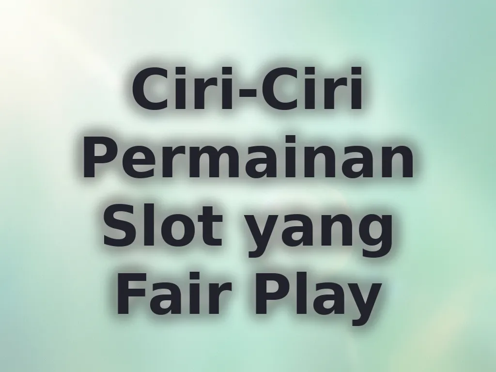 Ciri-Ciri Permainan Slot yang Fair Play