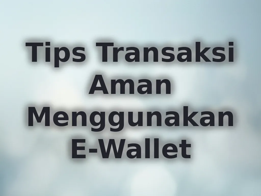 Tips Transaksi Aman Menggunakan E-Wallet